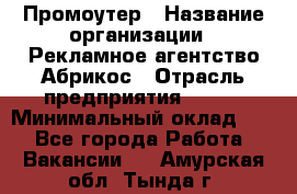 Промоутер › Название организации ­ Рекламное агентство Абрикос › Отрасль предприятия ­ BTL › Минимальный оклад ­ 1 - Все города Работа » Вакансии   . Амурская обл.,Тында г.